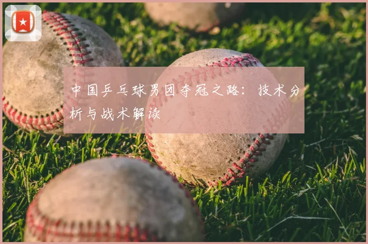 中国乒乓球男团夺冠之路：技术分析与战术解读