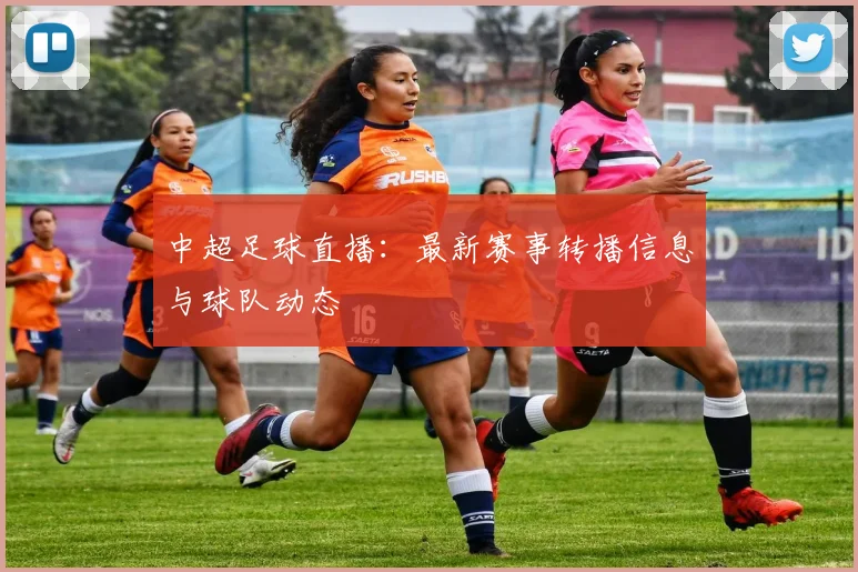 中超足球直播:最新赛事转播信息与球队动态