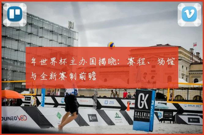 年世界杯主办国揭晓：赛程、场馆与全新赛制前瞻