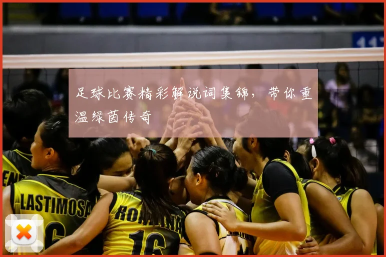 足球比赛精彩解说词集锦,带你重温绿茵传奇