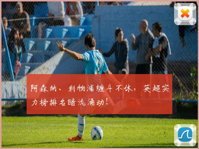 阿森纳、利物浦缠斗不休,英超实力榜排名暗流涌动!