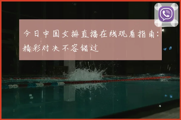 今日中国女排直播在线观看指南：精彩对决不容错过